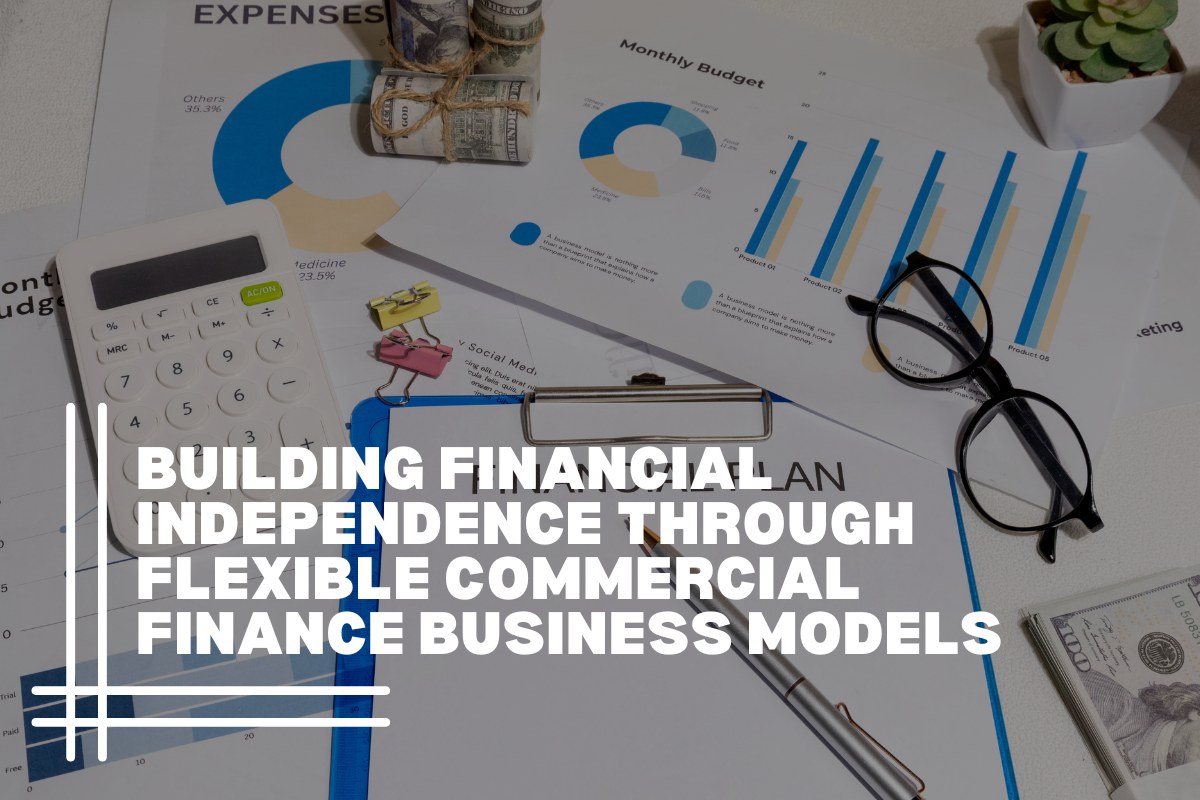 Building Financial Independence Through Flexible Commercial Finance Business Models