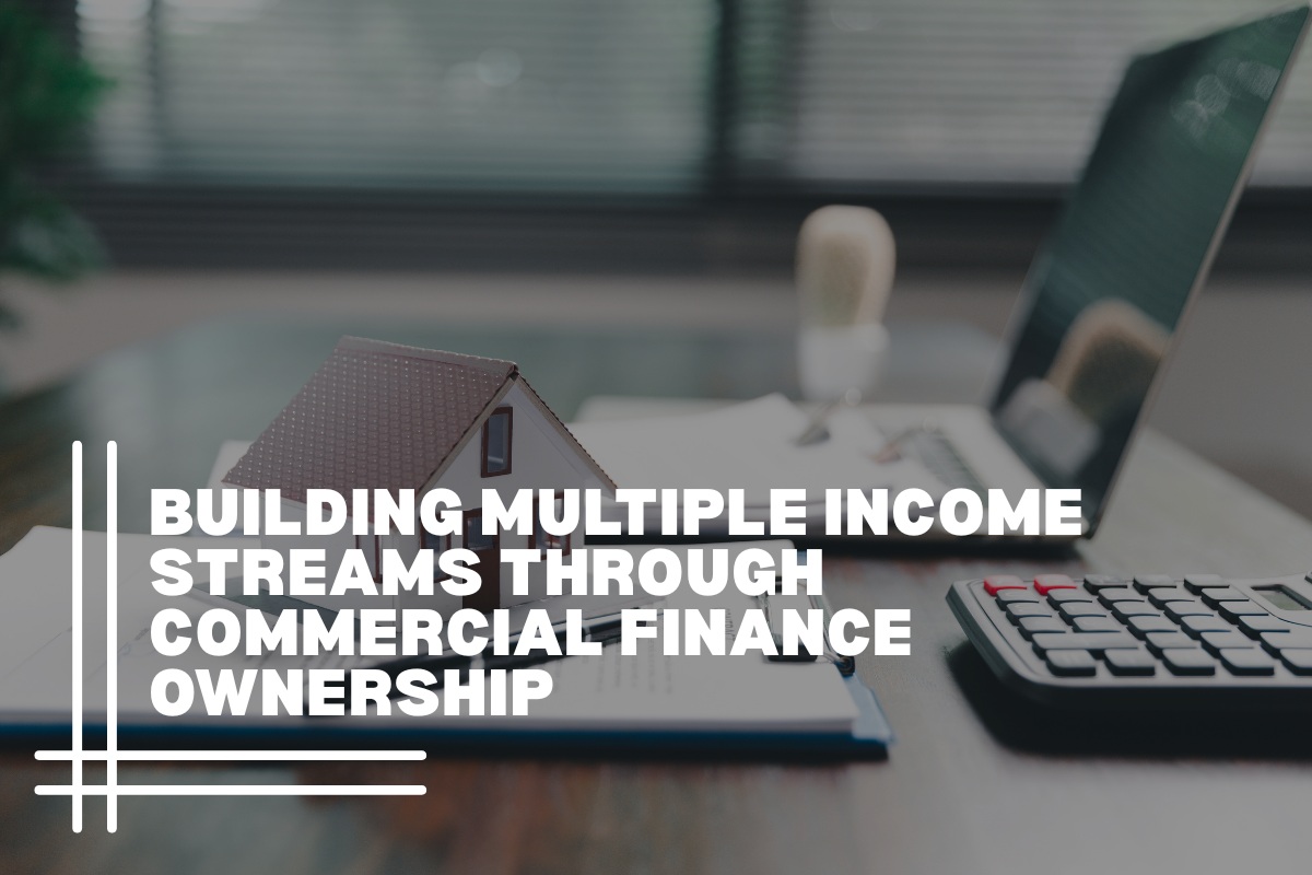 Building Multiple Income Streams Through Commercial Finance Ownership