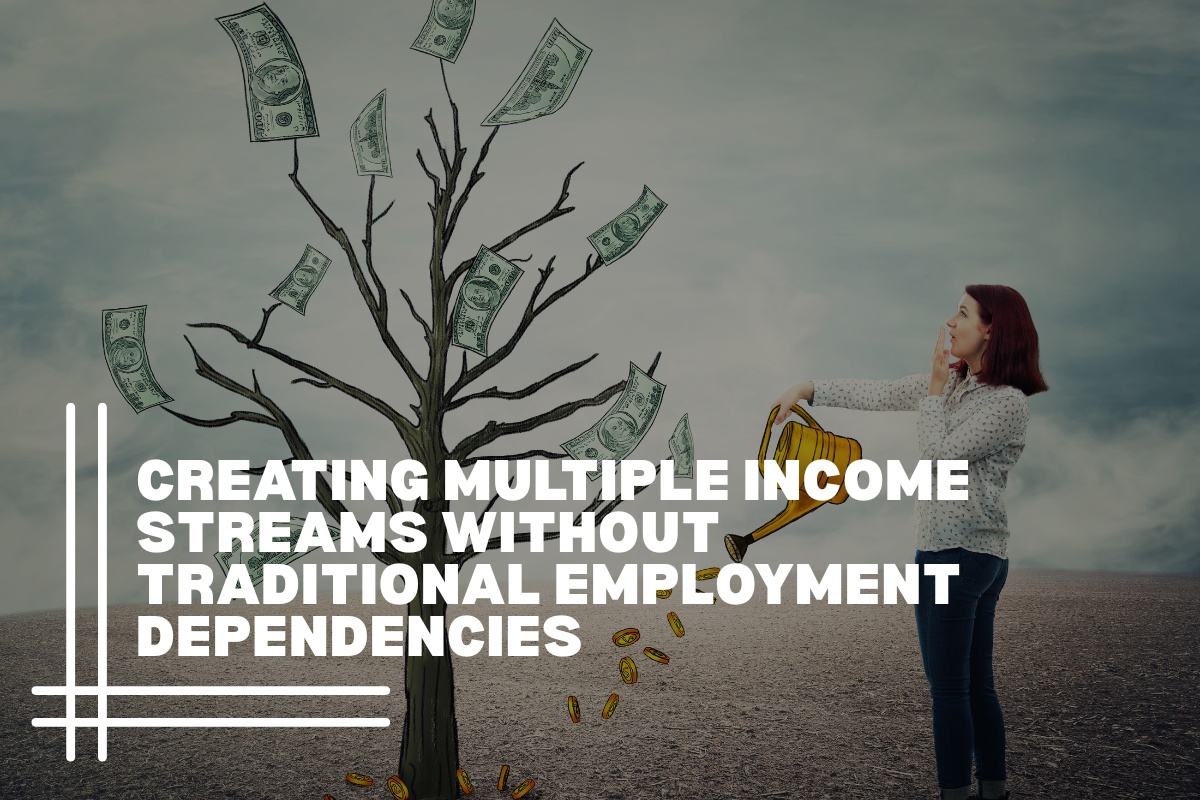 Creating Multiple Income Streams Without Traditional Employment Dependencies
