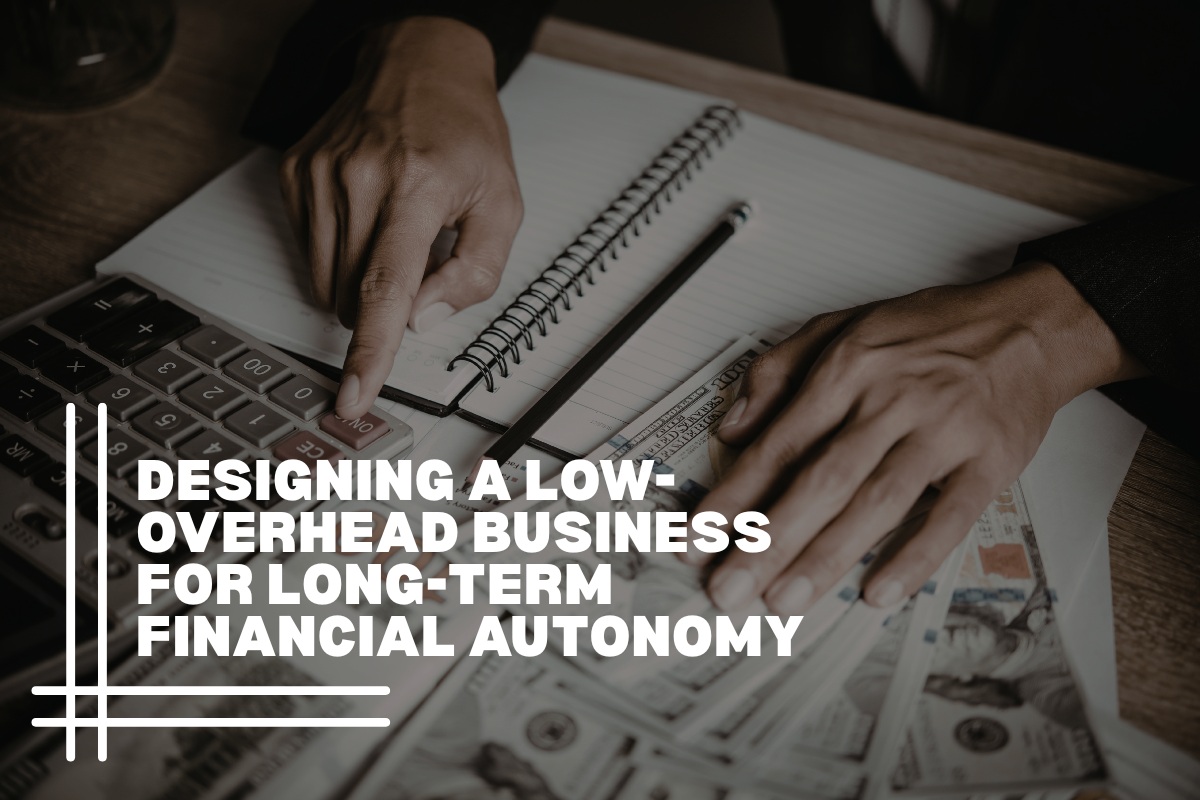 Designing a Low-Overhead Business for Long-Term Financial Autonomy