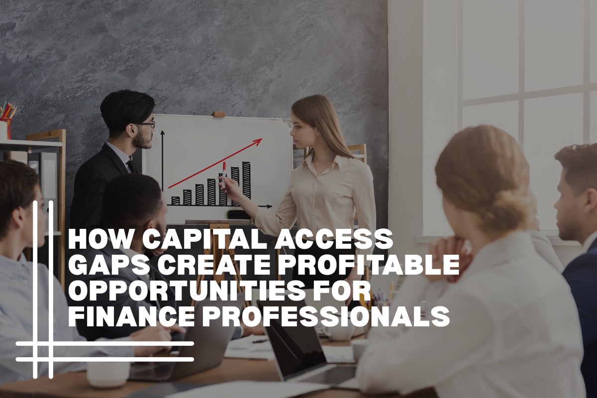 How Capital Access Gaps Create Profitable Opportunities for Finance Professionals