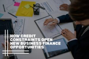 How Credit Constraints Open New Business Finance Opportunities
