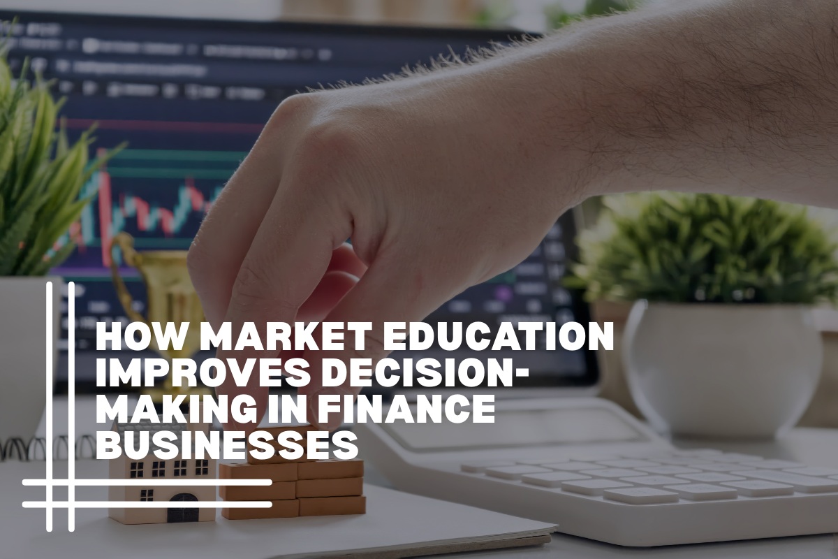 How Market Education Improves Decision-Making in Finance Businesses