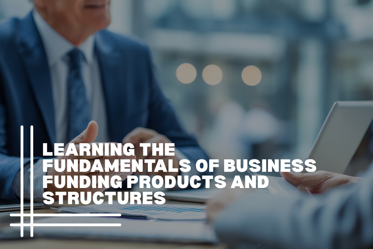 Learning the Fundamentals of Business Funding Products and Structures