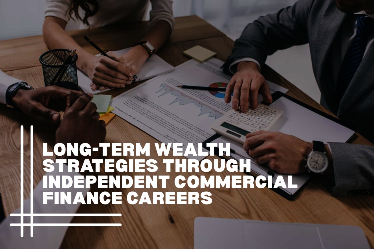 Long-Term Wealth Strategies Through Independent Commercial Finance Careers