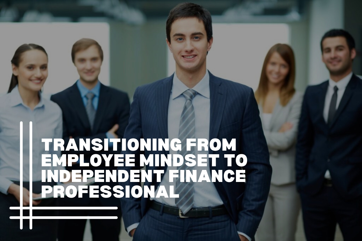 Transitioning From Employee Mindset to Independent Finance Professional