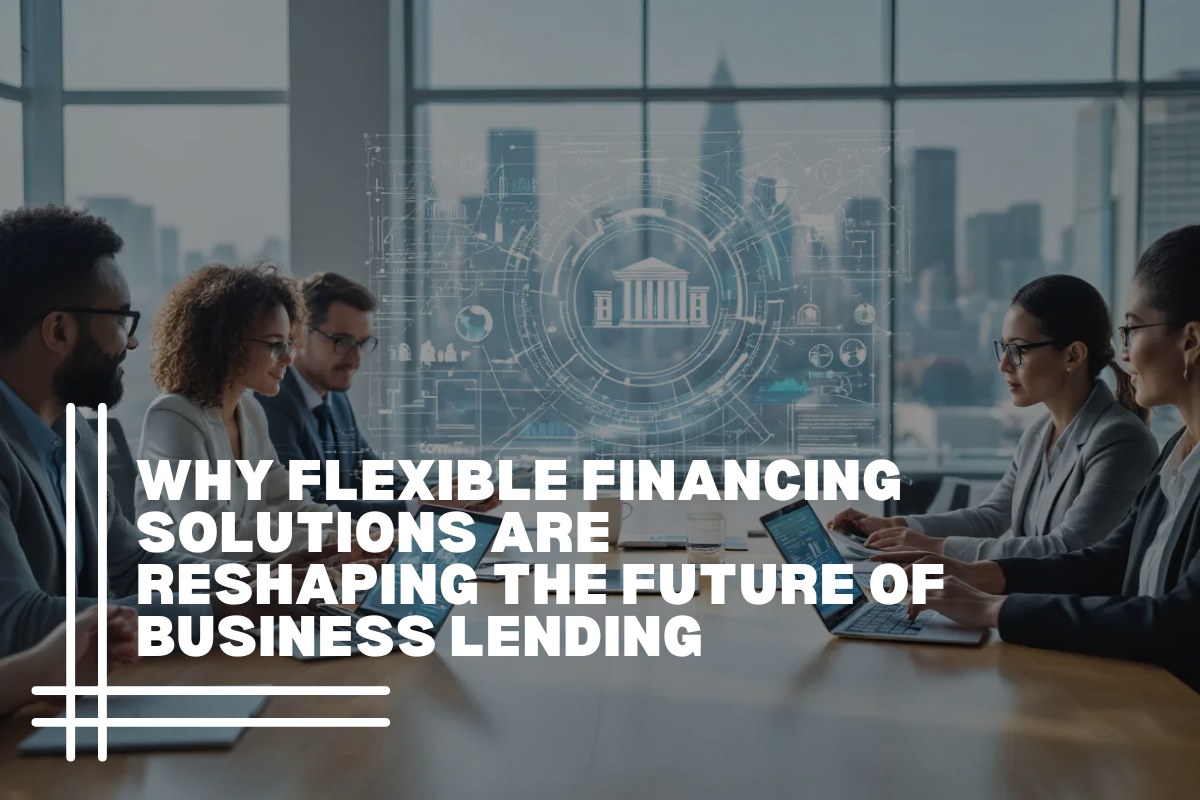 Why Flexible Financing Solutions Are Reshaping the Future of Business Lending