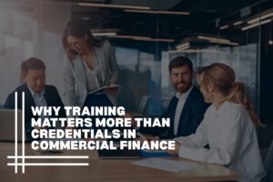 Why Training Matters More Than Credentials in Commercial Finance